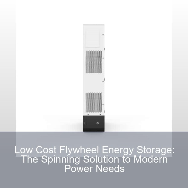 Low Cost Flywheel Energy Storage: The Spinning Solution to Modern Power Needs